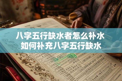 八字五行缺水者怎么补水 如何补充八字五行缺水 八字五行缺水者怎么补水 如何补充八字五行缺水