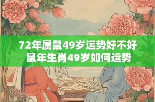 72年属鼠49岁运势好不好 鼠年生肖49岁如何运势