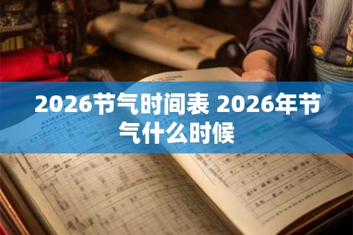 2026节气时间表 2026年节气什么时候 2026节气时间表 2026年节气什么时候