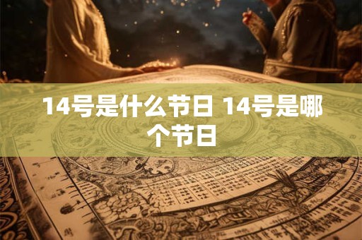 14号是什么节日 14号是哪个节日 14号是什么节日 14号是哪个节日