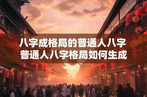 八字成格局的普通人八字 普通人八字格局如何生成