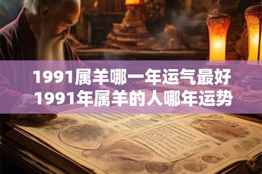 1991属羊哪一年运气最好 1991年属羊的人哪年运势最佳