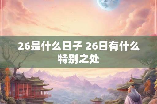26是什么日子 26日有什么特别之处