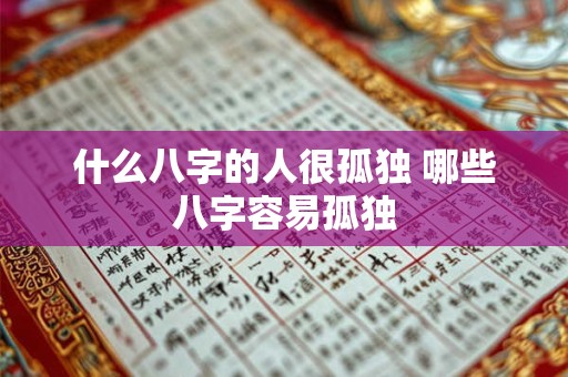 什么八字的人很孤独 哪些八字容易孤独 什么八字的人很孤独 哪些八字容易孤独