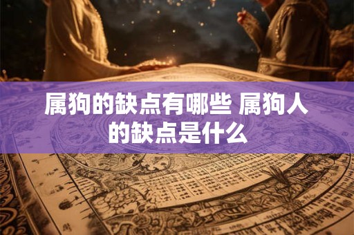 属狗的缺点有哪些 属狗人的缺点是什么