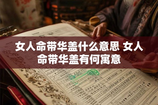 女人命带华盖什么意思 女人命带华盖有何寓意 女人命带华盖什么意思 女人命带华盖有何寓意