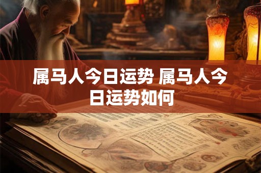 属马人今日运势 属马人今日运势如何