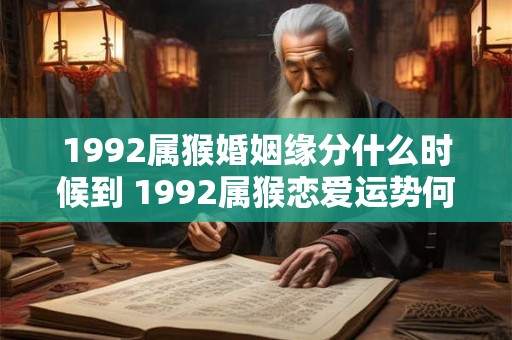 1992属猴婚姻缘分什么时候到 1992属猴恋爱运势何时降临