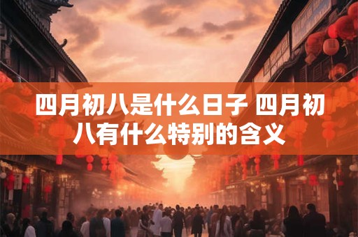 四月初八是什么日子 四月初八有什么特别的含义