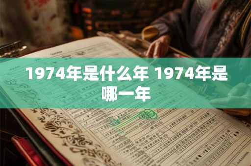 1974年是什么年 1974年是哪一年 1974年是什么年 1974年是哪一年