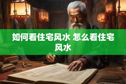 如何看住宅风水 怎么看住宅风水