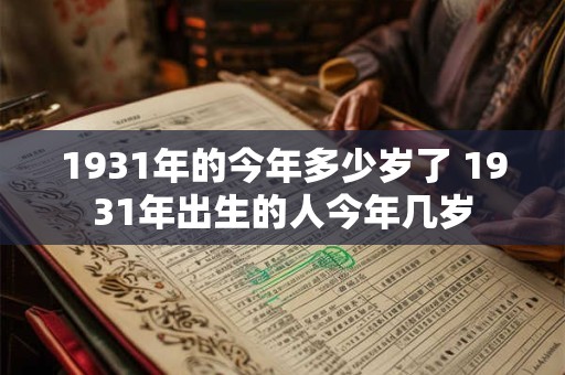 1931年的今年多少岁了 1931年出生的人今年几岁