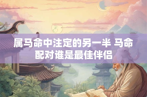 属马命中注定的另一半 马命配对谁是最佳伴侣