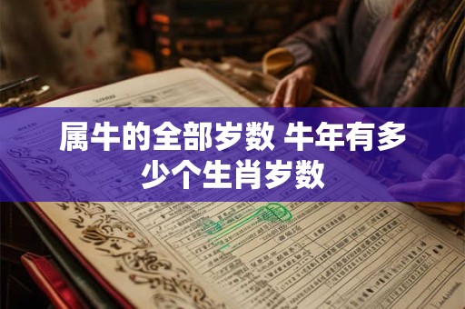 属牛的全部岁数 牛年有多少个生肖岁数