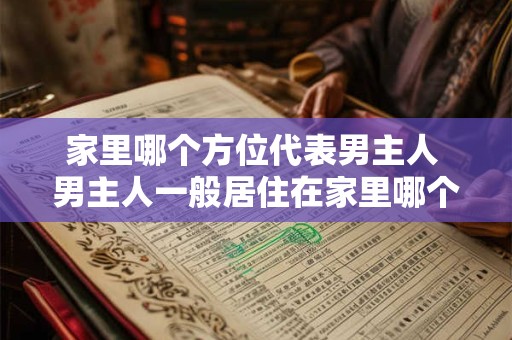 家里哪个方位代表男主人 男主人一般居住在家里哪个方位