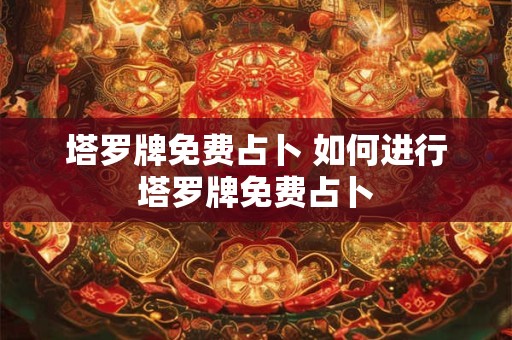 塔罗牌免费占卜 如何进行塔罗牌免费占卜