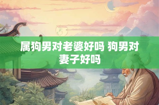 属狗男对老婆好吗 狗男对妻子好吗