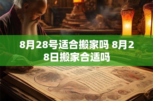 8月28号适合搬家吗 8月28日搬家合适吗