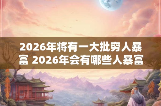 2026年将有一大批穷人暴富 2026年会有哪些人暴富