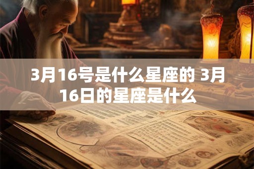 3月16号是什么星座的 3月16日的星座是什么