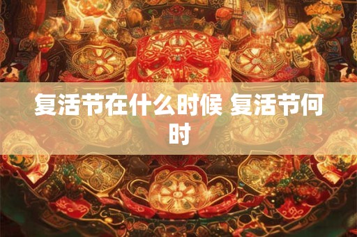 复活节在什么时候 复活节何时 复活节在什么时候 复活节何时