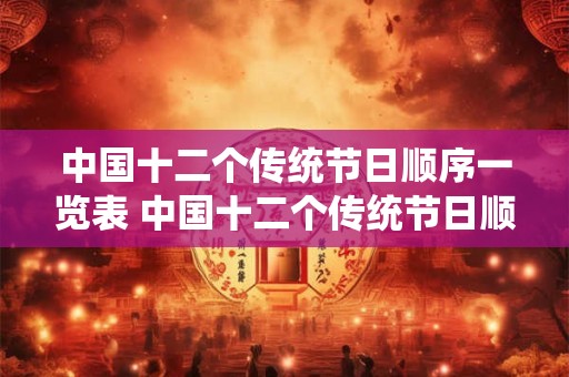 中国十二个传统节日顺序一览表 中国十二个传统节日顺序是什么 中国十二个传统节日顺序一览表 中国十二个传统节日顺序是什么