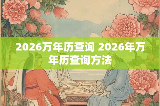 2026万年历查询 2026年万年历查询方法