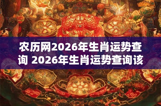 农历网2026年生肖运势查询 2026年生肖运势查询该怎么办 农历网2026年生肖运势查询 2026年生肖运势查询该怎么办