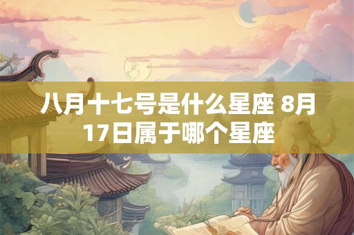 八月十七号是什么星座 8月17日属于哪个星座