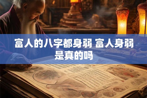 富人的八字都身弱 富人身弱是真的吗 富人的八字都身弱 富人身弱是真的吗