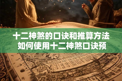 十二神煞的口诀和推算方法 如何使用十二神煞口诀预测人际关系