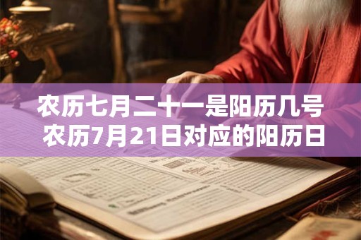 农历七月二十一是阳历几号 农历7月21日对应的阳历日期是什么