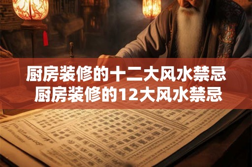 厨房装修的十二大风水禁忌 厨房装修的12大风水禁忌你知道吗 厨房装修的十二大风水禁忌 厨房装修的12大风水禁忌你知道吗