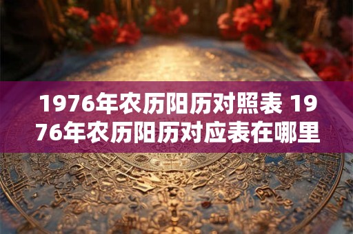 1976年农历阳历对照表 1976年农历阳历对应表在哪里找 1976年农历阳历对照表 1976年农历阳历对应表在哪里找