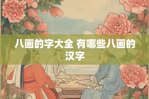 八画的字大全 有哪些八画的汉字