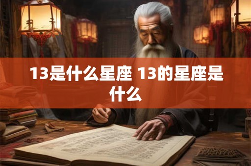 13是什么星座 13的星座是什么