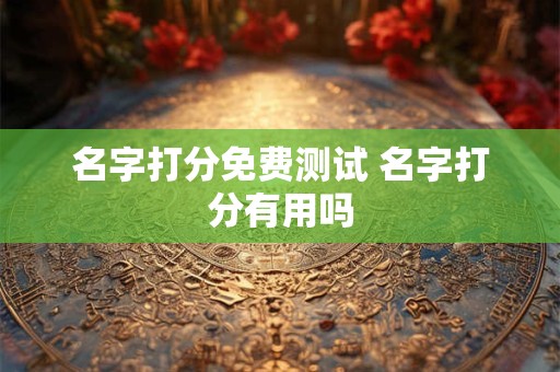 名字打分免费测试 名字打分有用吗 名字打分免费测试 名字打分有用吗