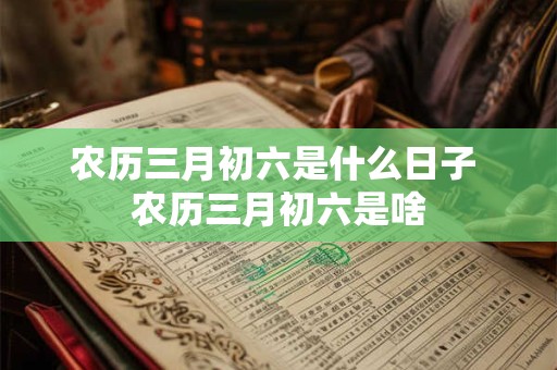 农历三月初六是什么日子 农历三月初六是啥