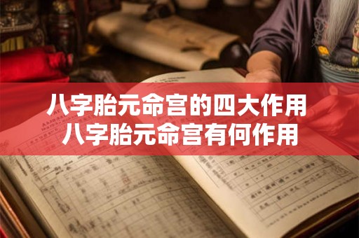 八字胎元命宫的四大作用 八字胎元命宫有何作用 八字胎元命宫的四大作用 八字胎元命宫有何作用