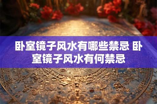卧室镜子风水有哪些禁忌 卧室镜子风水有何禁忌 卧室镜子风水有哪些禁忌 卧室镜子风水有何禁忌