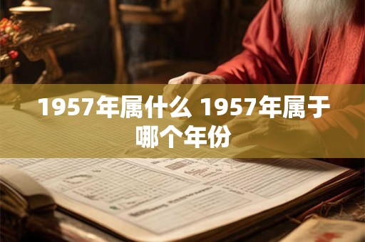 1957年属什么 1957年属于哪个年份