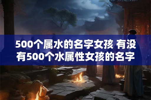 500个属水的名字女孩 有没有500个水属性女孩的名字