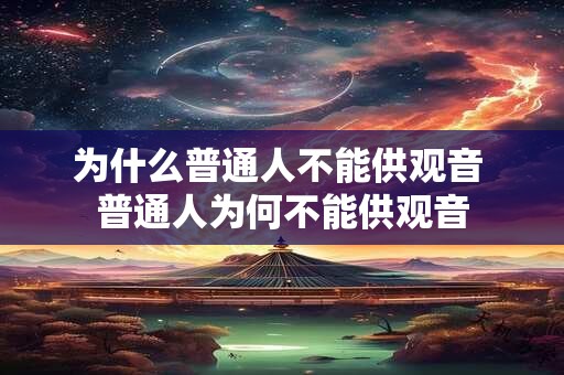 为什么普通人不能供观音 普通人为何不能供观音