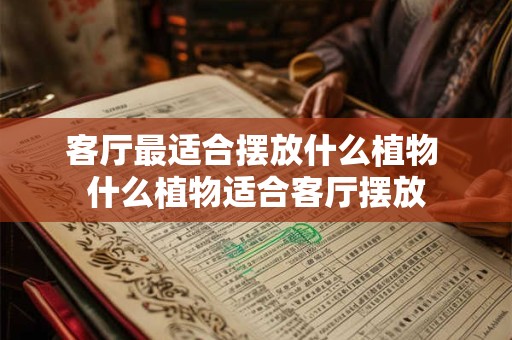 客厅最适合摆放什么植物 什么植物适合客厅摆放