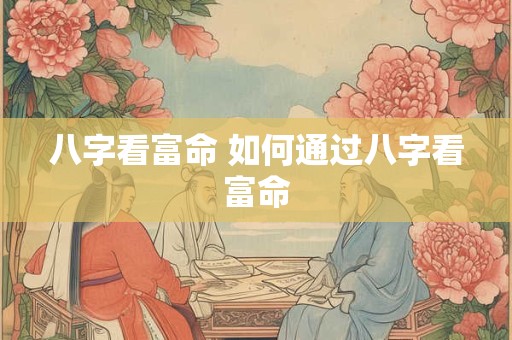 八字看富命 如何通过八字看富命