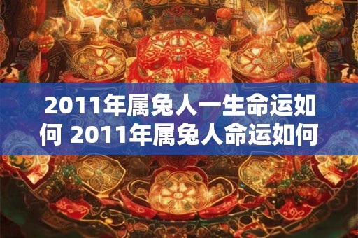 2011年属兔人一生命运如何 2011年属兔人命运如何 2011年属兔人一生命运如何 2011年属兔人命运如何