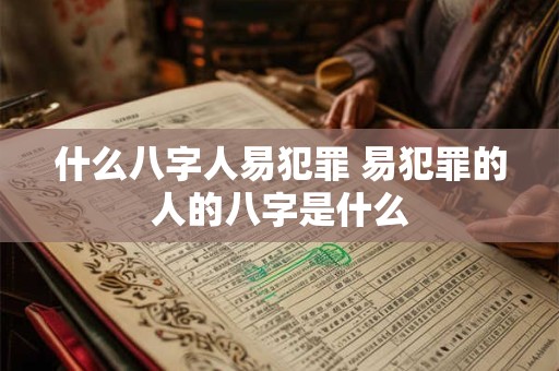 什么八字人易犯罪 易犯罪的人的八字是什么