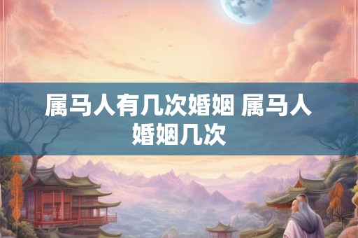 属马人有几次婚姻 属马人婚姻几次