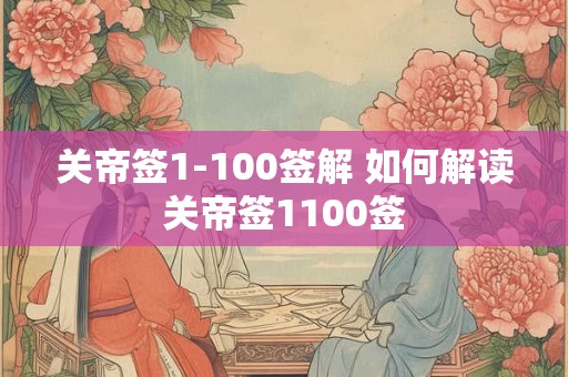 关帝签1-100签解 如何解读关帝签1100签 关帝签1-100签解 如何解读关帝签1100签