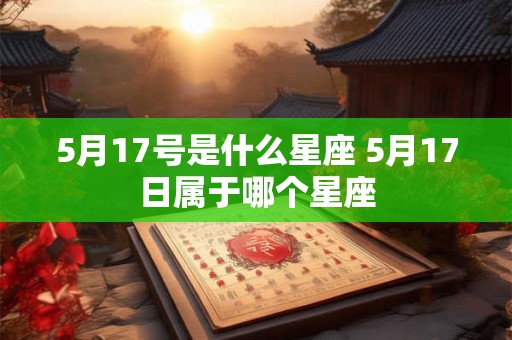 5月17号是什么星座 5月17日属于哪个星座